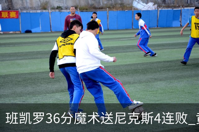 班凯罗36分魔术送尼克斯4连败 黄蜂擒鹰3连胜